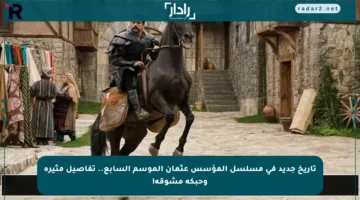 تاريخ جديد في مسلسل المؤسس عثمان الموسم السابع.. تفاصيل مثيرة وحبكة مشوقة!